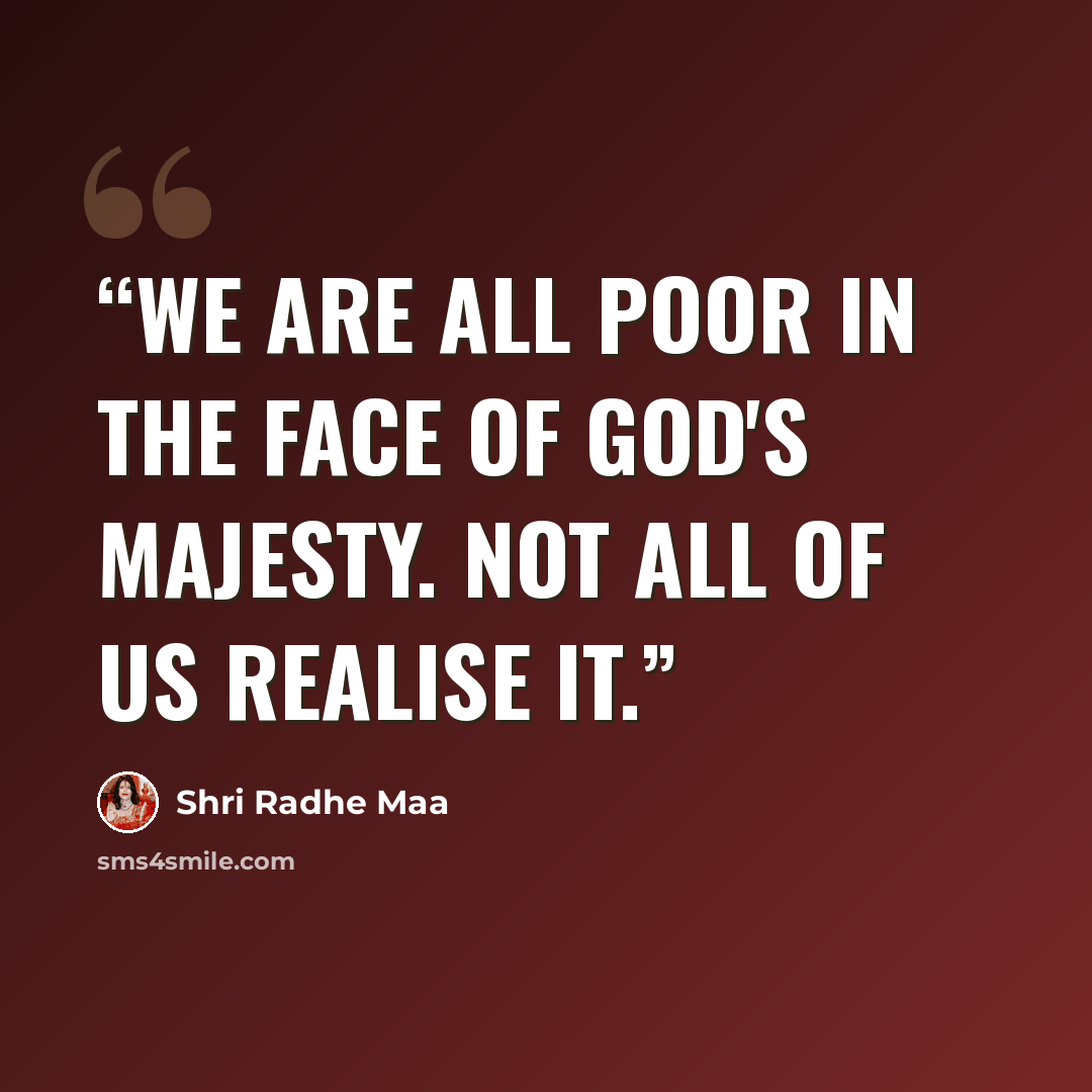 “We are all poor in the face of God's majesty. Not all of us realise it.” quote by Shri Radhe Maa