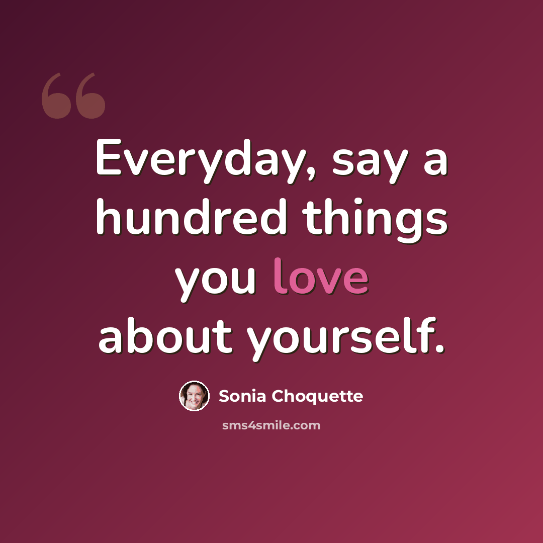 “Everyday, say a hundred things you love about yourself.” quote by Sonia Choquette