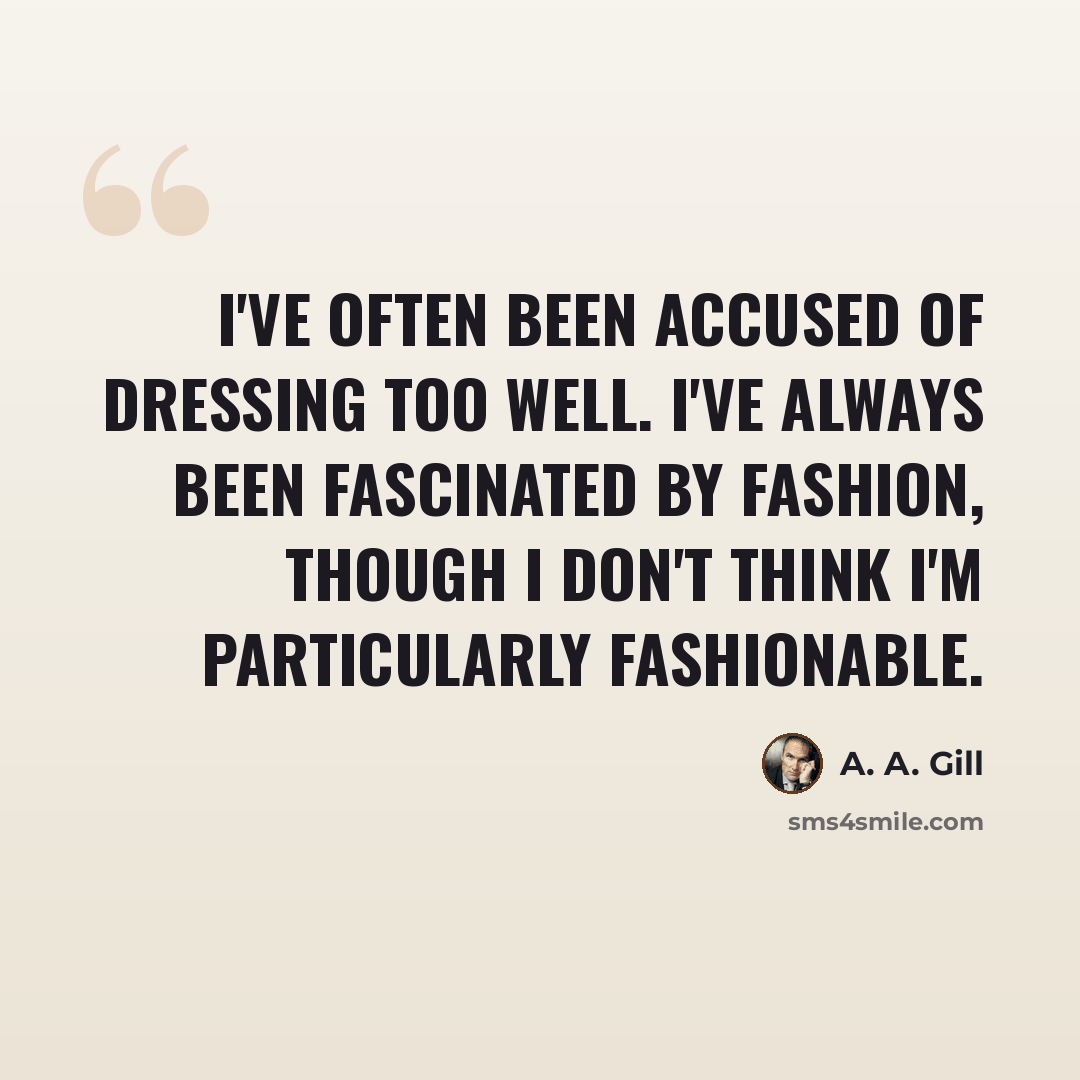 “I've often been accused of dressing too well. I've always been fascinated by fashion, though I don't think I'm particularly fashionable.” quote by A. A. Gill