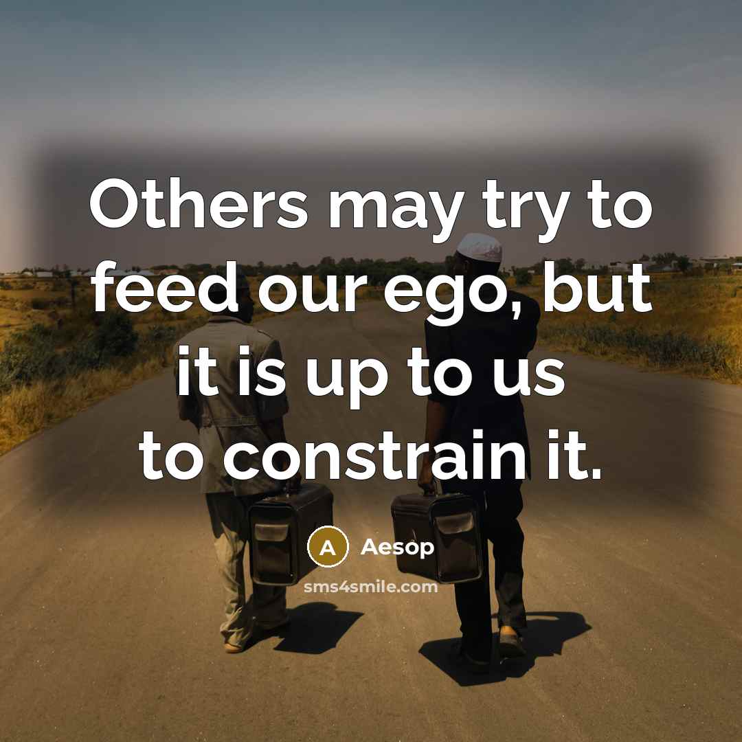 “Others may try to feed our ego, but it is up to us to constrain it.” quote by Aesop