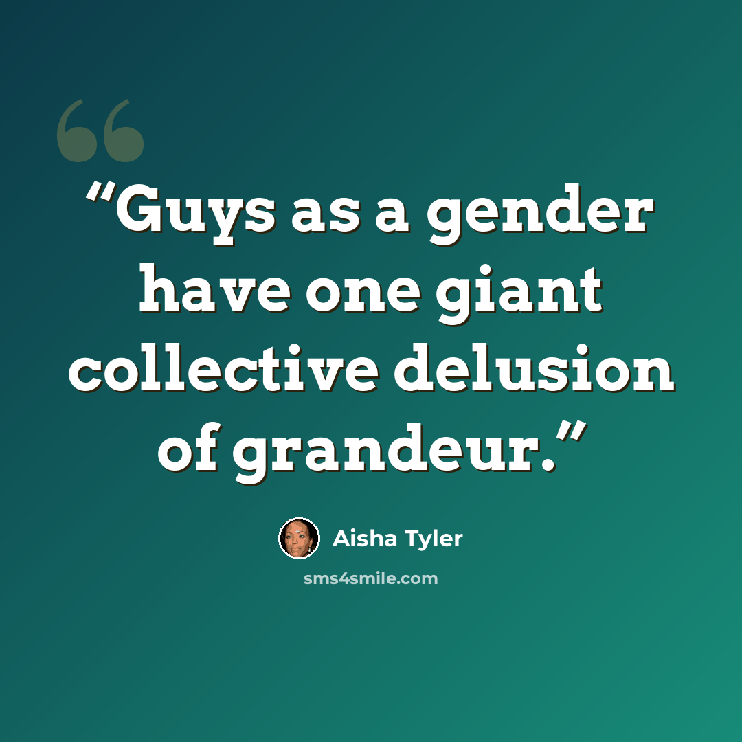 “Guys as a gender have one giant collective delusion of grandeur.” quote by Aisha Tyler