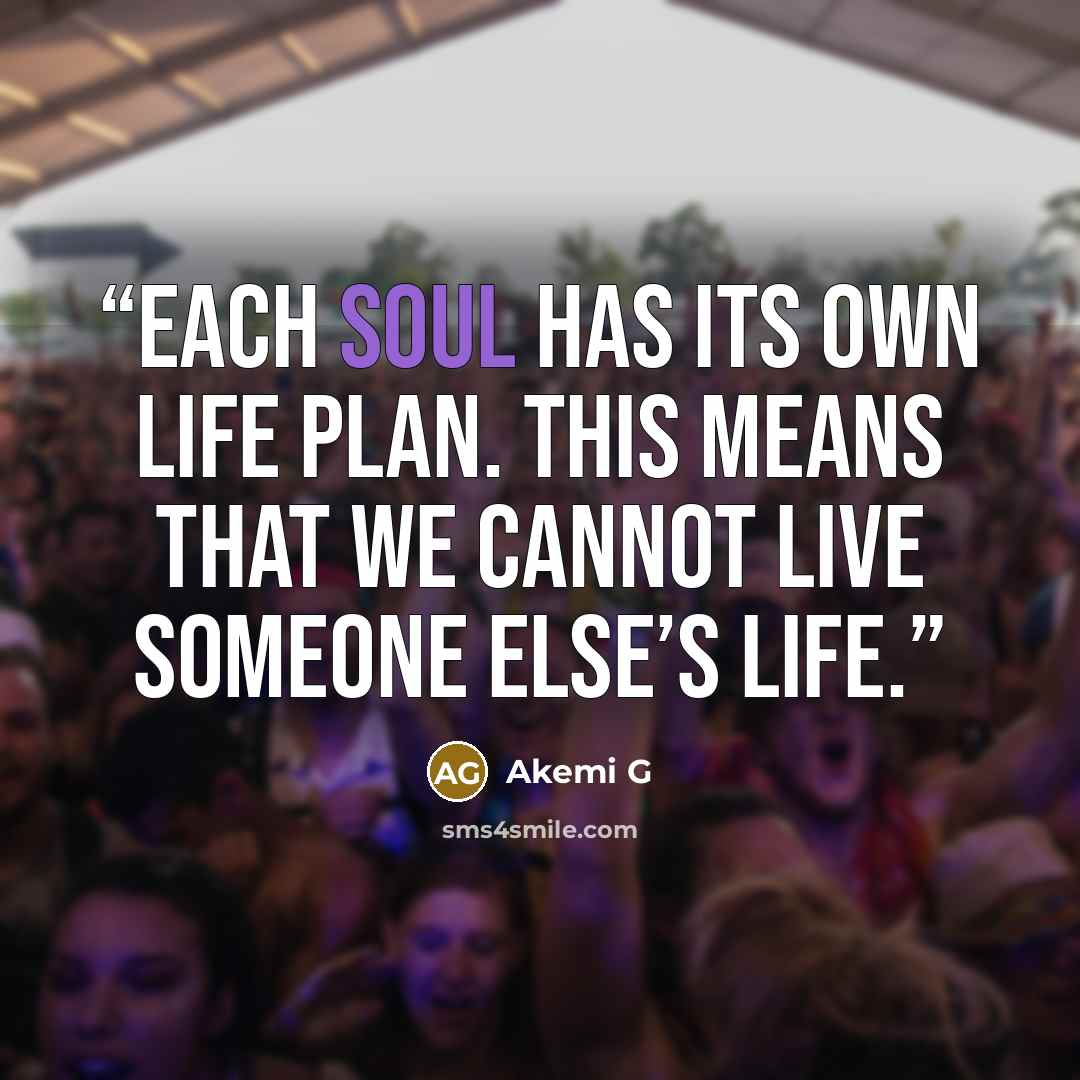 “Each soul has its own life plan. This means that we cannot live someone else’s life.” quote by Akemi G