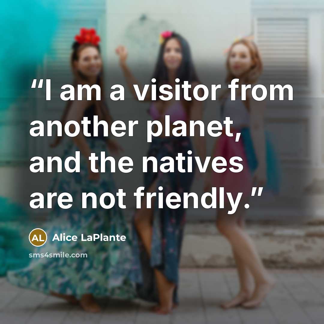 “I am a visitor from another planet, and the natives are not friendly.” quote by Alice LaPlante