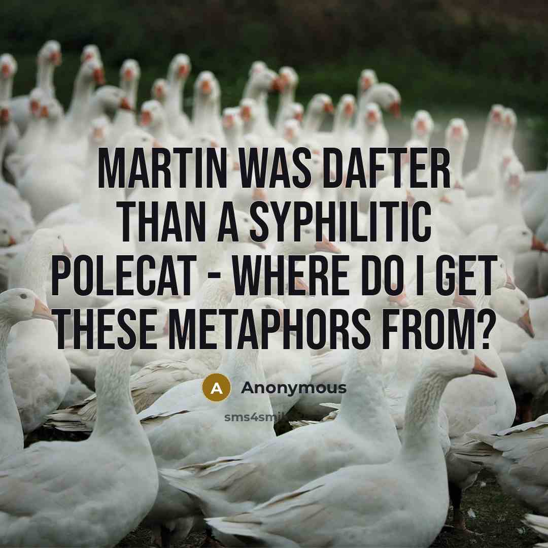 “Martin was dafter than a syphilitic polecat - where do I get these metaphors from?” quote by Anonymous