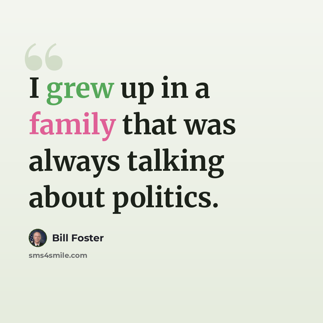 “I grew up in a family that was always talking about politics.” quote by Bill Foster