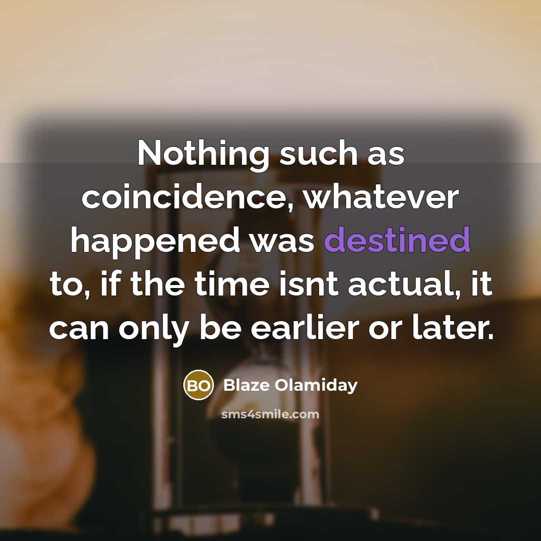 “Nothing such as coincidence, whatever happened was destined to, if the time isnt actual, it can only be earlier or later.” quote by Blaze Olamiday