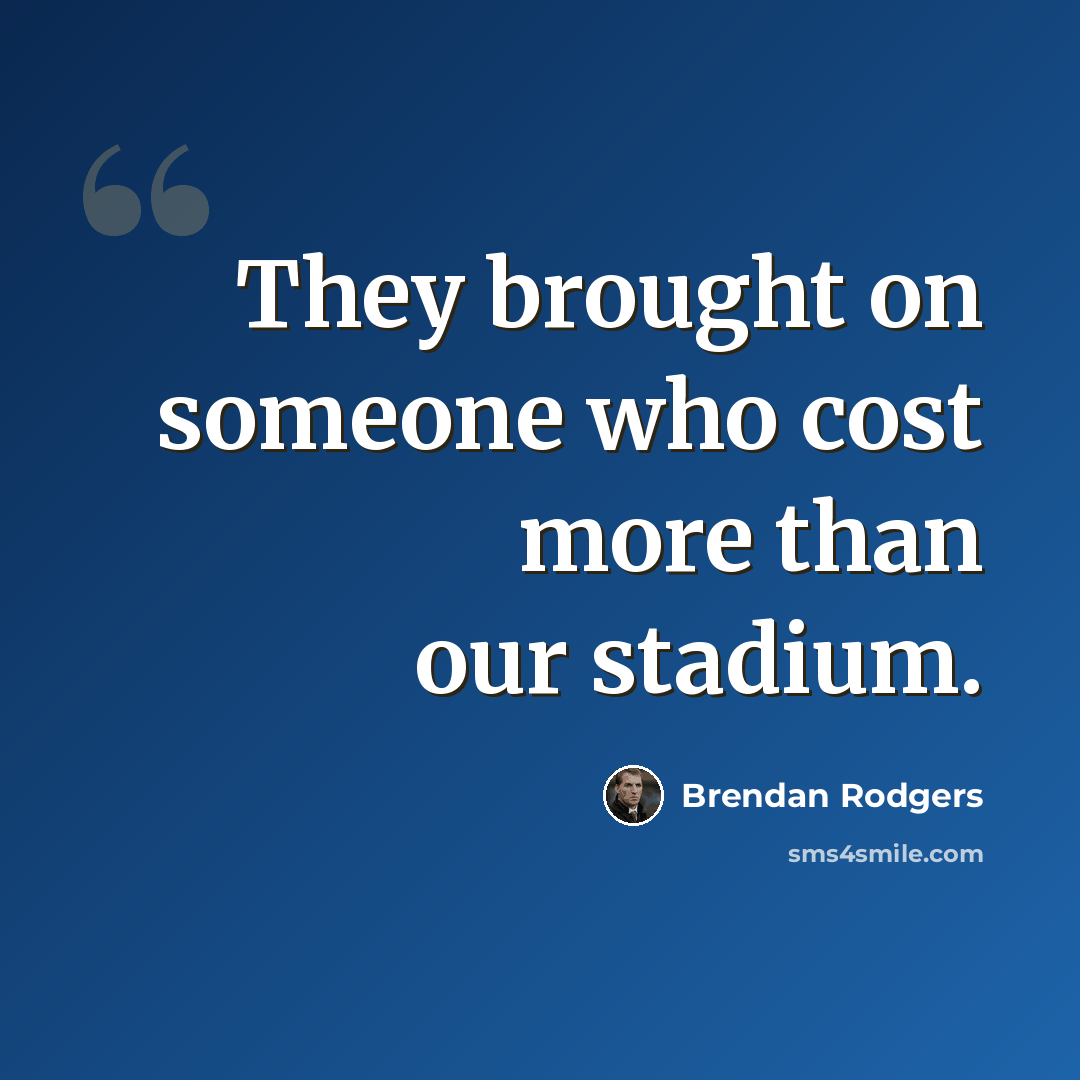 “They brought on someone who cost more than our stadium.” quote by Brendan Rodgers