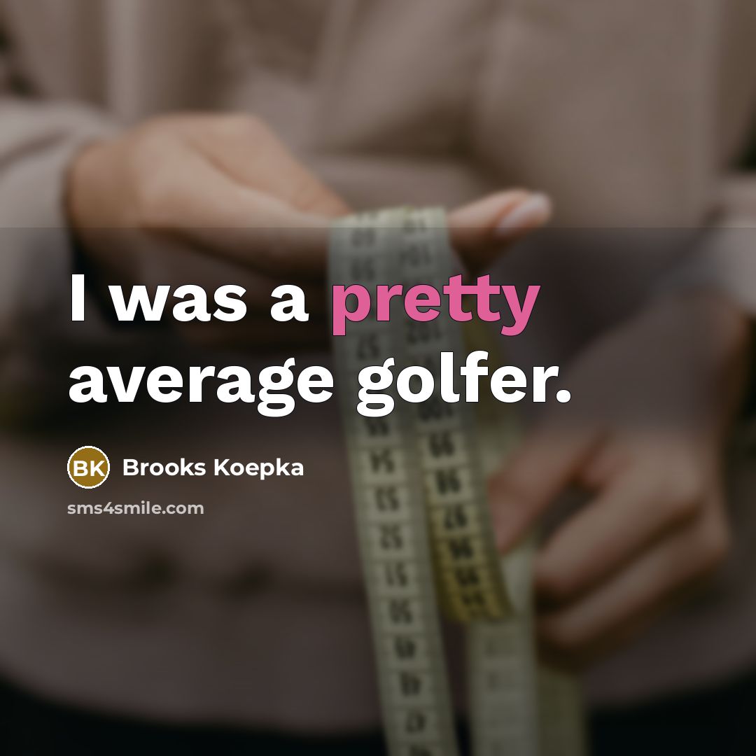 “I was a pretty average golfer.” quote by Brooks Koepka