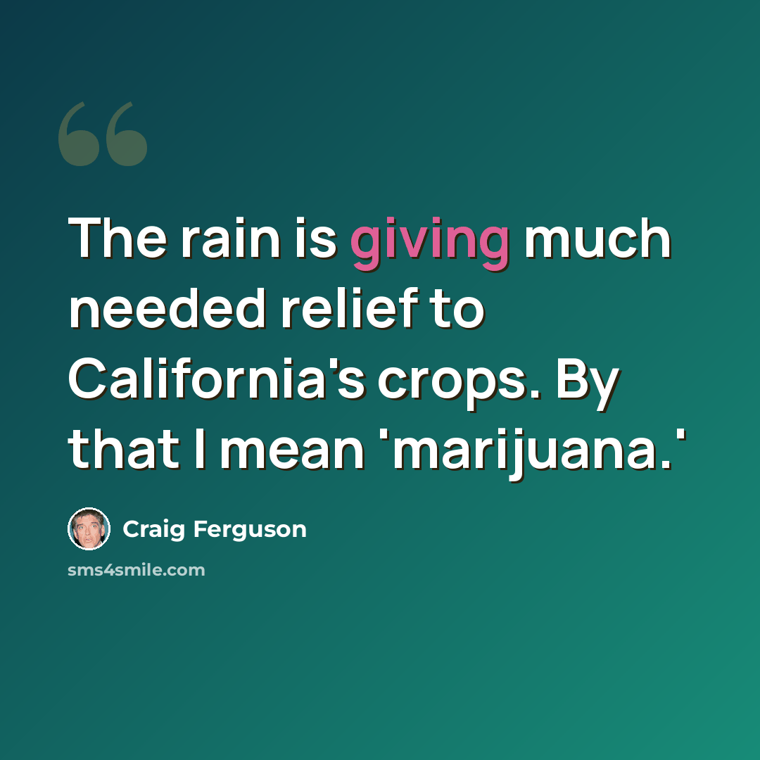 “The rain is giving much needed relief to California's crops. By that I mean 'marijuana.'” quote by Craig Ferguson