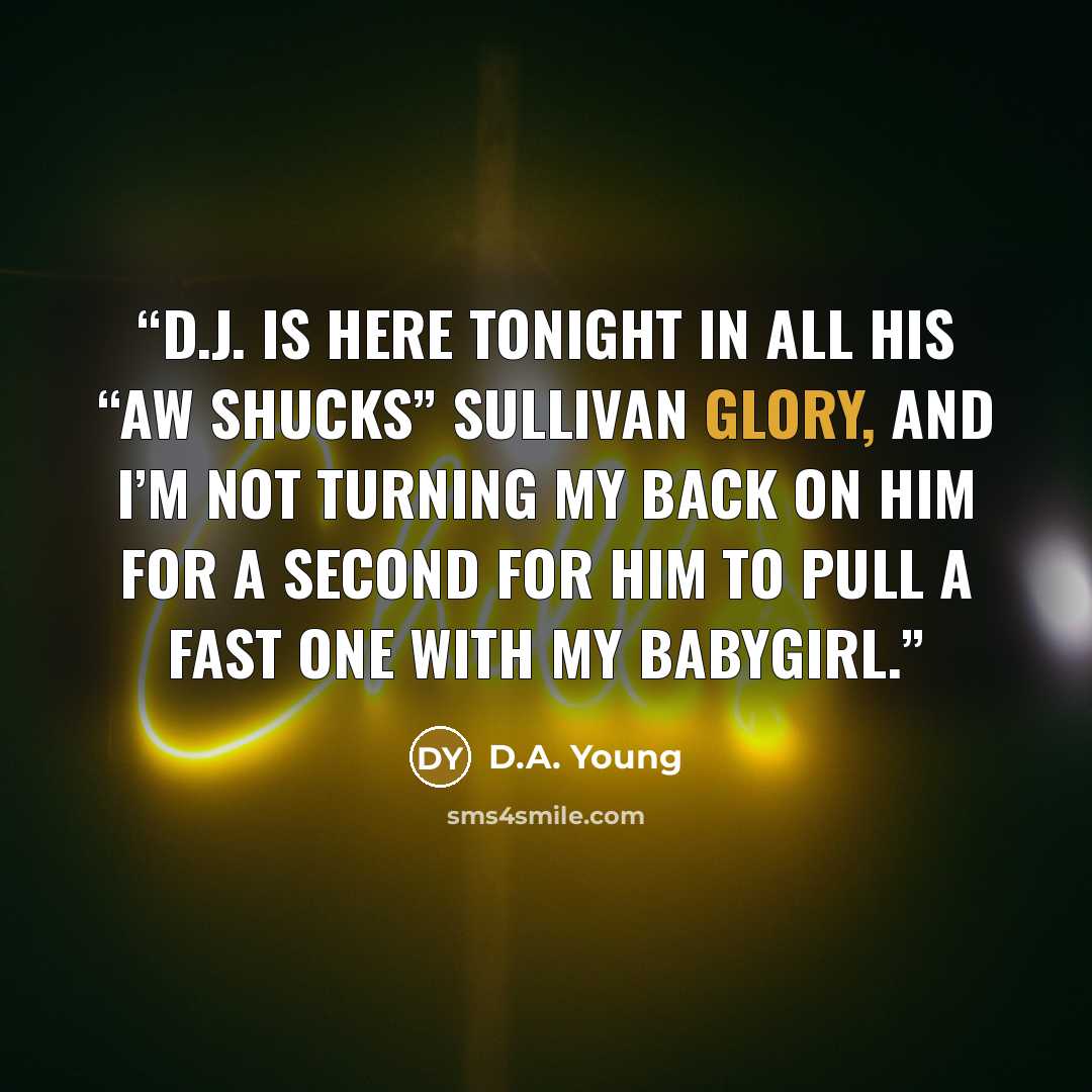 “D.J. is here tonight in all his “aw shucks” Sullivan glory, and I’m not turning my back on him for a second for him to pull a fast one with my babygirl.” quote by D.A. Young