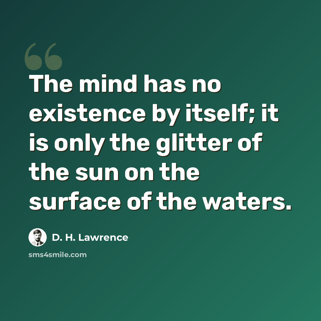 “The mind has no existence by itself; it is only the glitter of the sun on the surface of the waters.” quote by D. H. Lawrence