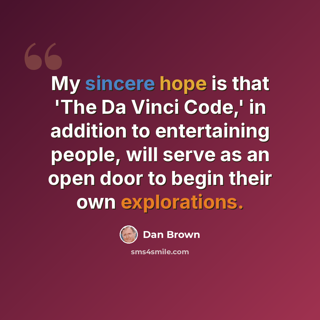 “My sincere hope is that 'The Da Vinci Code,' in addition to entertaining people, will serve as an open door to begin their own explorations.” quote by Dan Brown