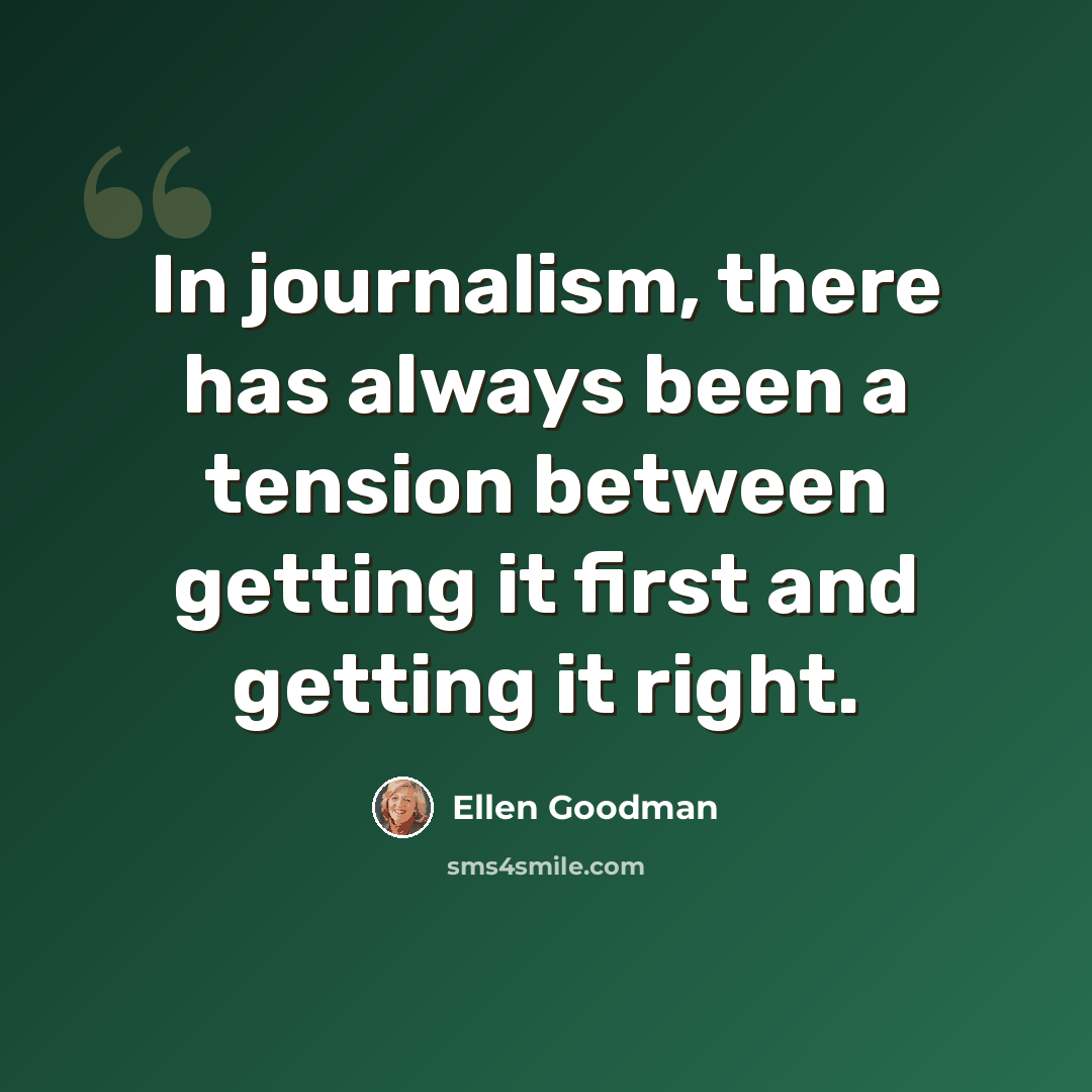 “In journalism, there has always been a tension between getting it first and getting it right.” quote by Ellen Goodman