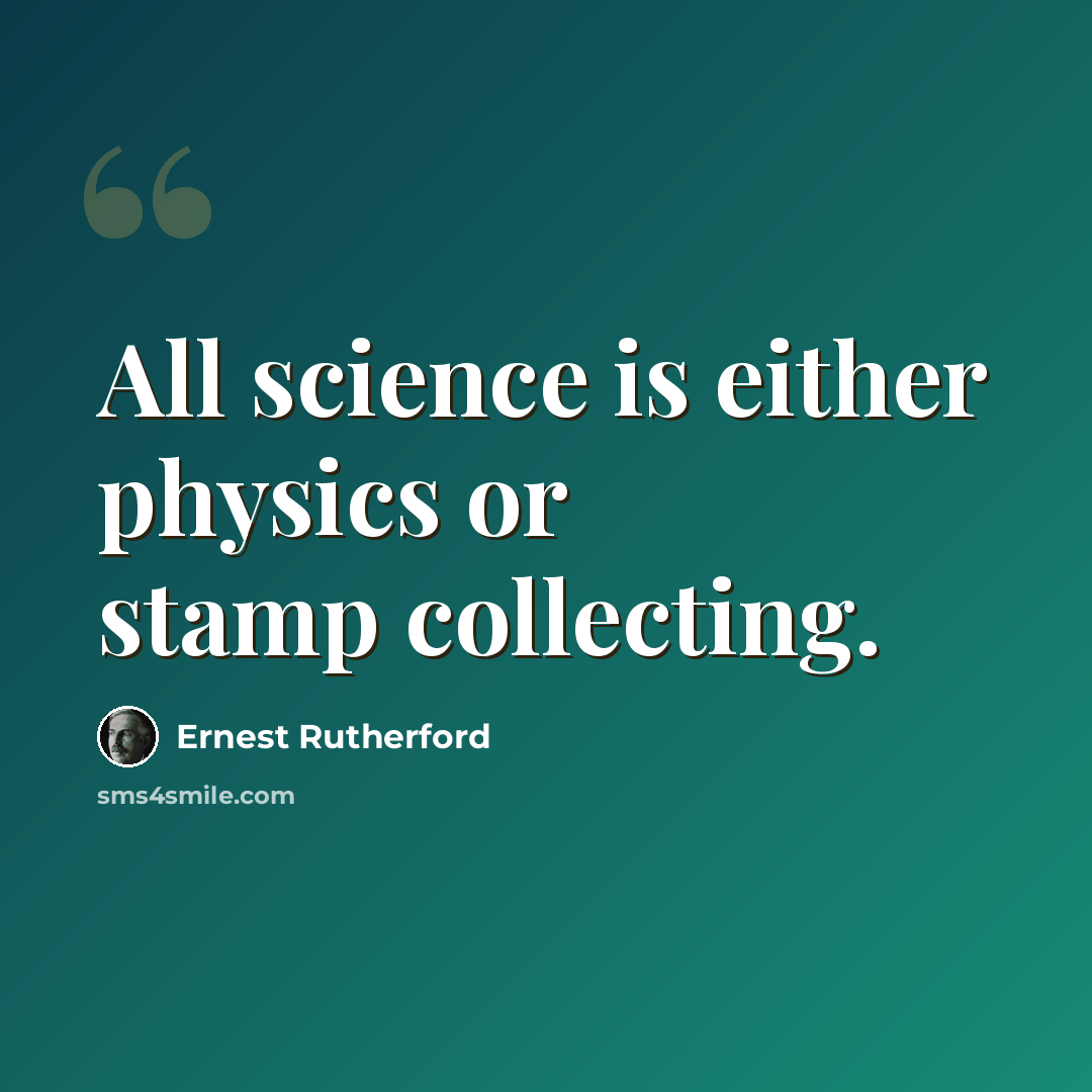 “All science is either physics or stamp collecting.” quote by Ernest Rutherford