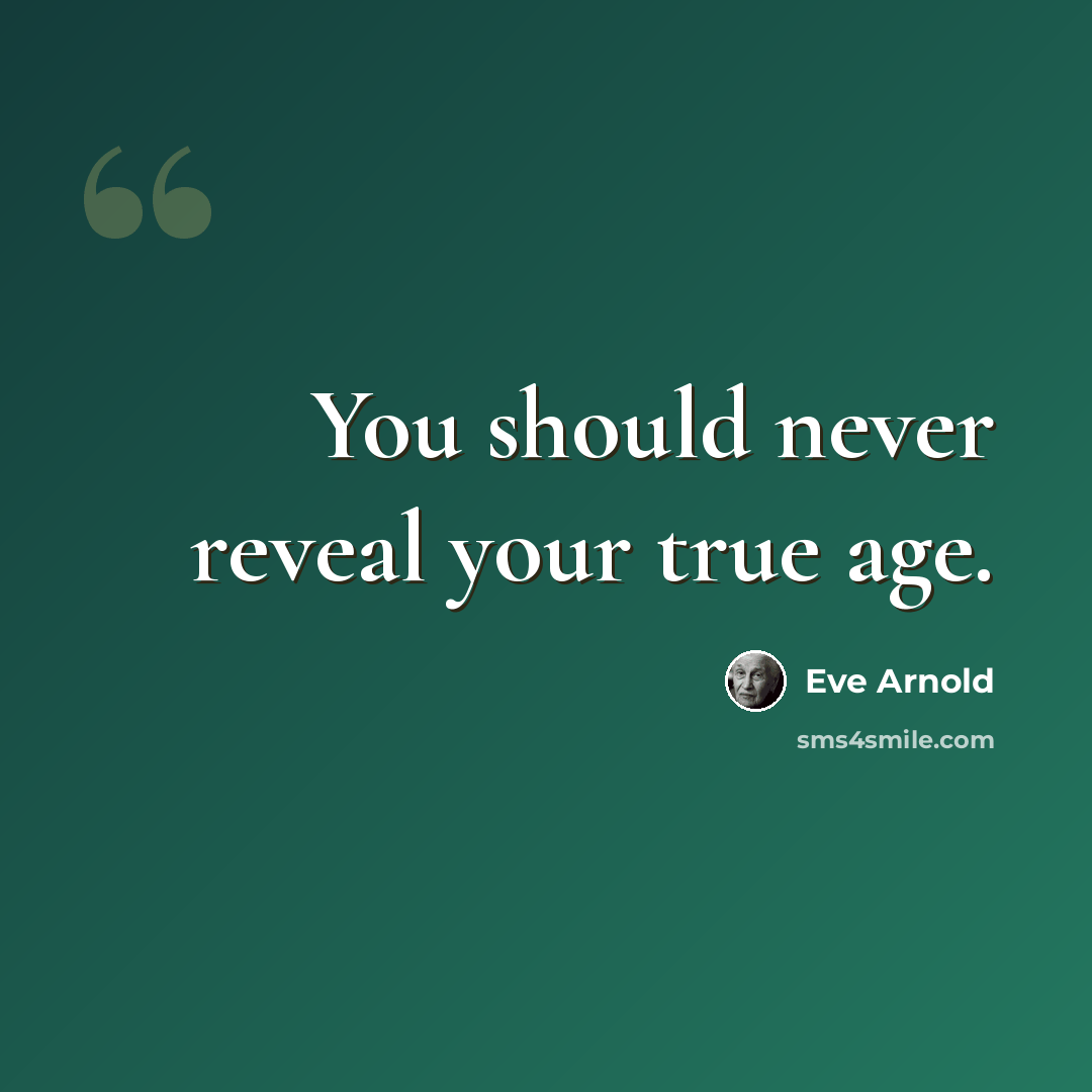 “You should never reveal your true age.” quote by Eve Arnold