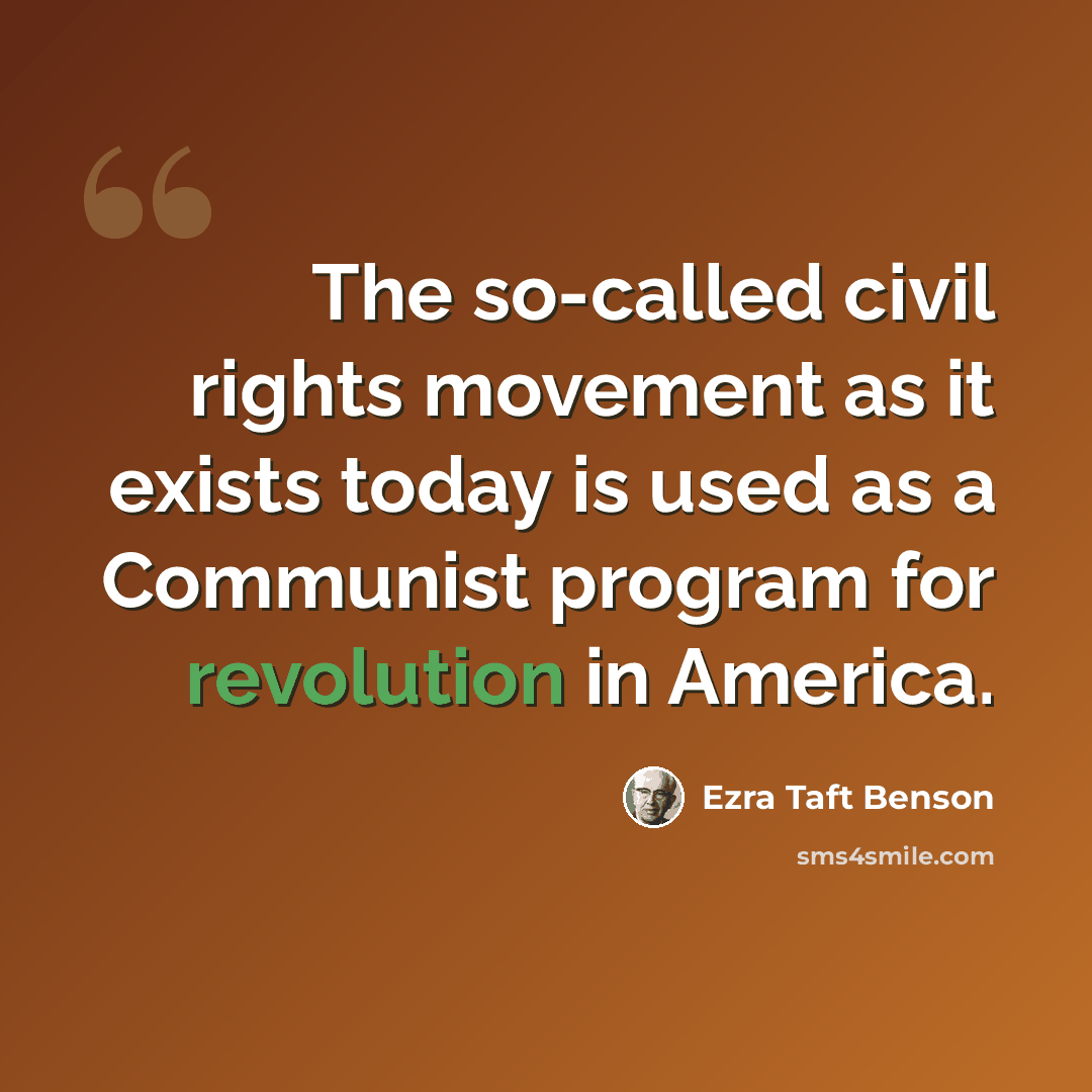 “The so-called civil rights movement as it exists today is used as a Communist program for revolution in America.” quote by Ezra Taft Benson