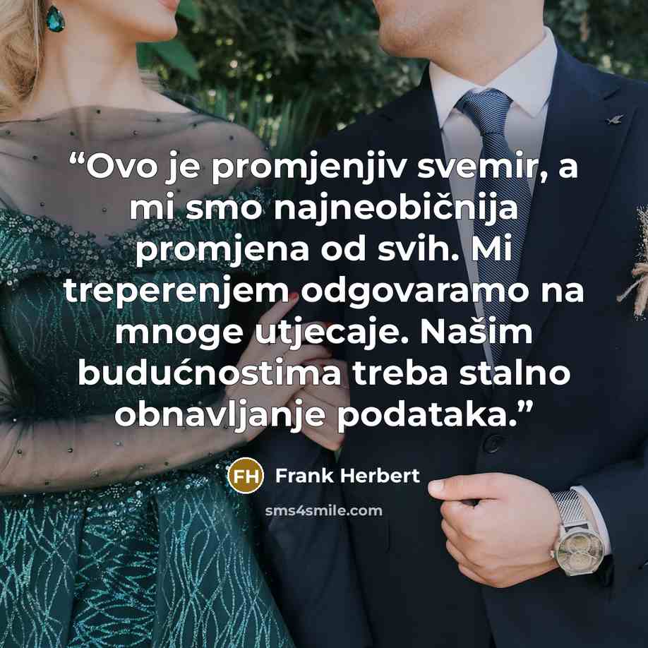 “Ovo je promjenjiv svemir, a mi smo najneobičnija promjena od svih. Mi treperenjem odgovaramo na mnoge utjecaje. Našim budućnostima treba stalno obnavljanje podataka.” quote by Frank Herbert