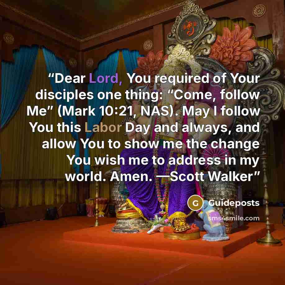 “Dear Lord, You required of Your disciples one thing: “Come, follow Me” (Mark 10:21, NAS). May I follow You this Labor Day and always, and allow You to show me the change You wish me to address in my world. Amen. —Scott Walker” quote by Guideposts