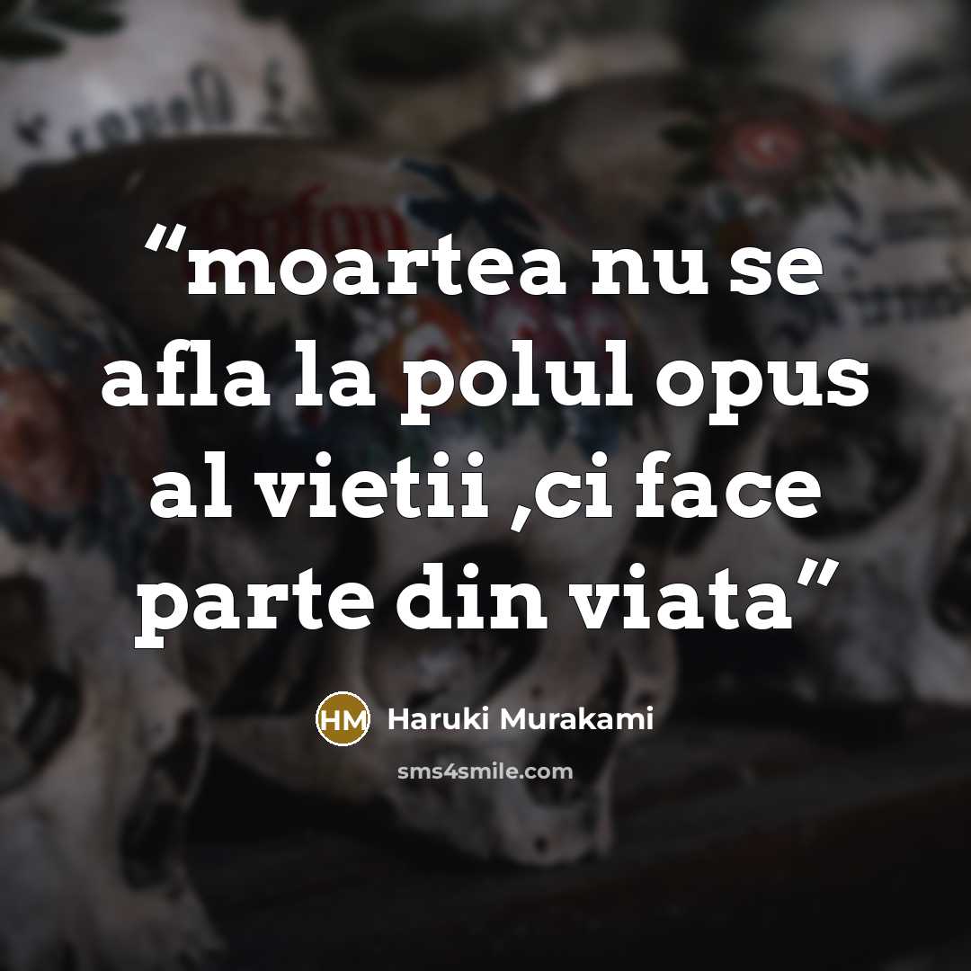 “moartea nu se afla la polul opus al vietii ,ci face parte din viata” quote by Haruki Murakami