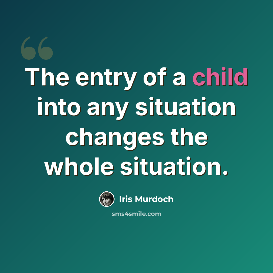 “The entry of a child into any situation changes the whole situation.” quote by Iris Murdoch