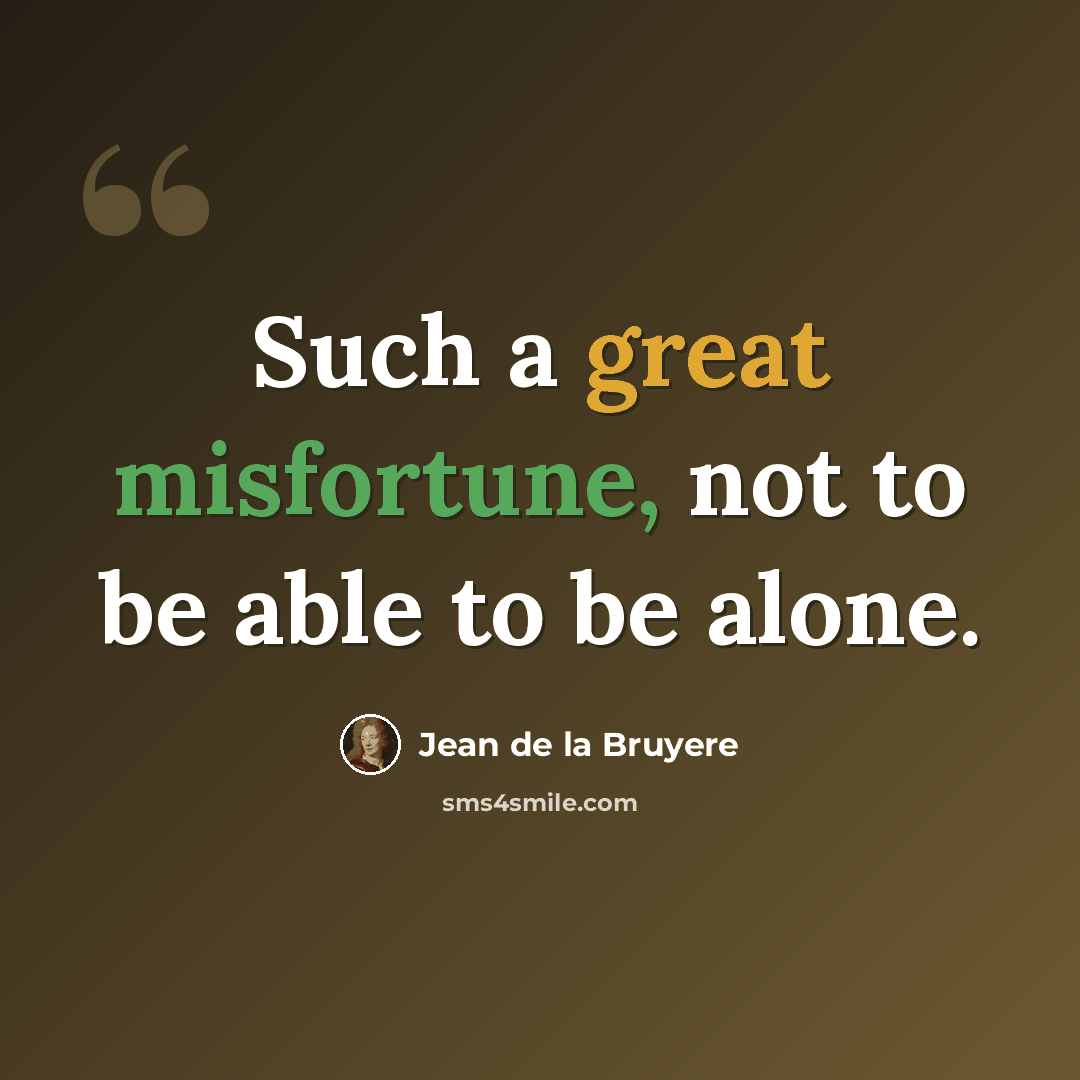 “Such a great misfortune, not to be able to be alone.” quote by Jean de la Bruyere