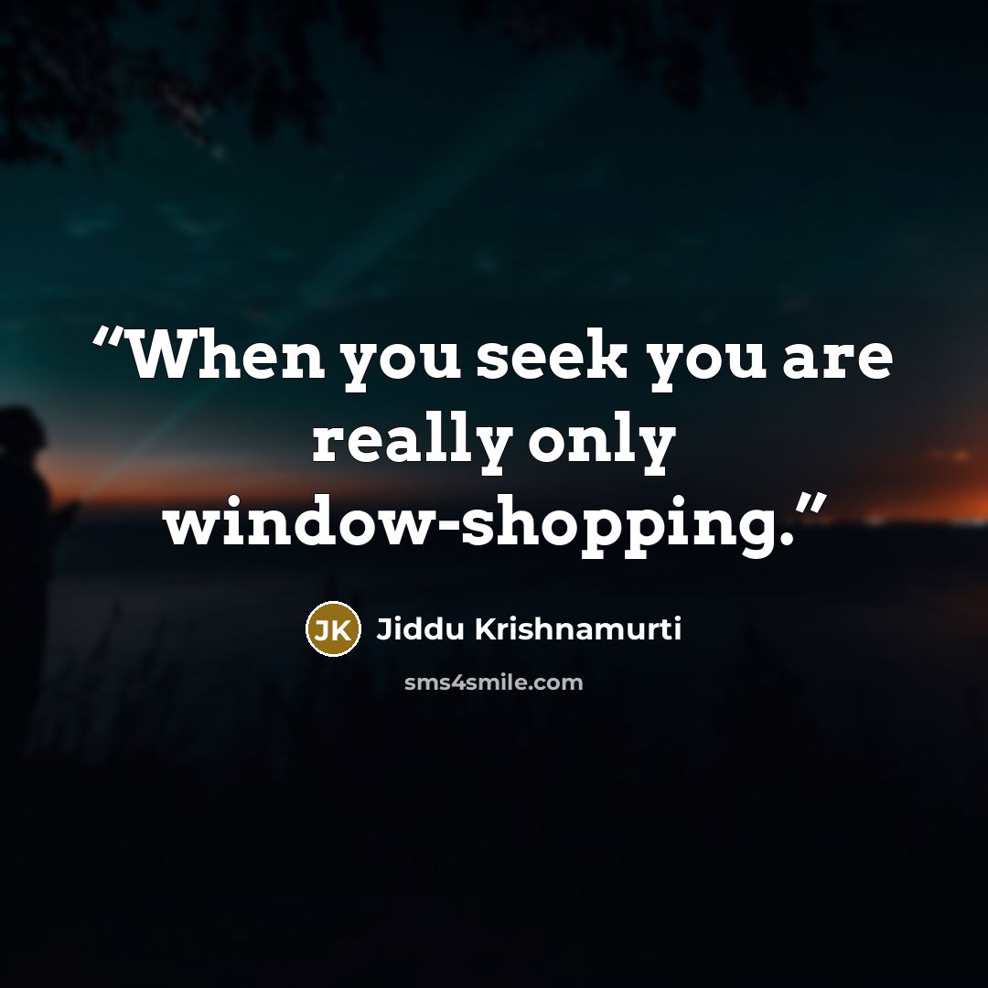 “When you seek you are really only window-shopping.” quote by Jiddu Krishnamurti