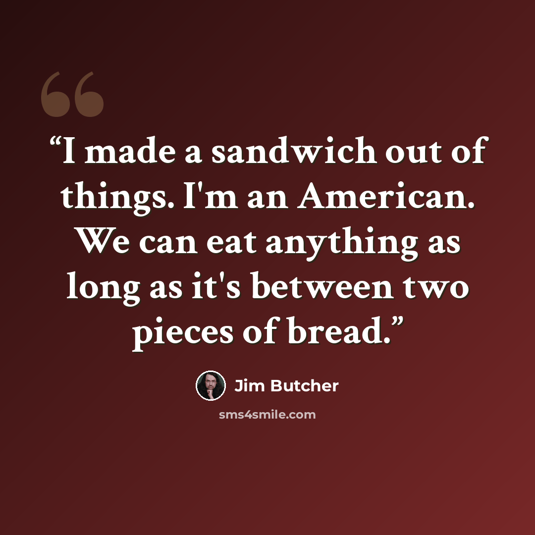 “I made a sandwich out of things. I'm an American. We can eat anything as long as it's between two pieces of bread.” quote by Jim Butcher