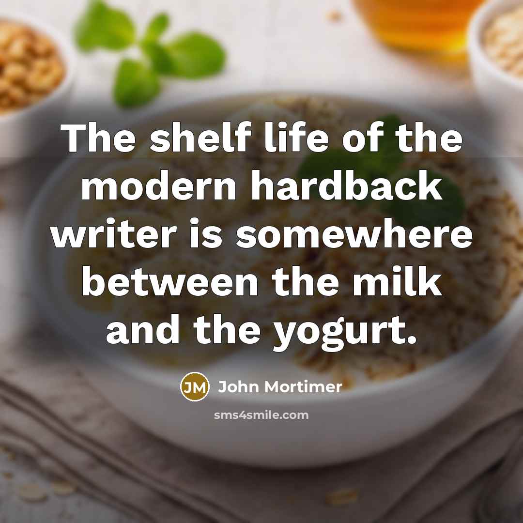 “The shelf life of the modern hardback writer is somewhere between the milk and the yogurt.” quote by John Mortimer