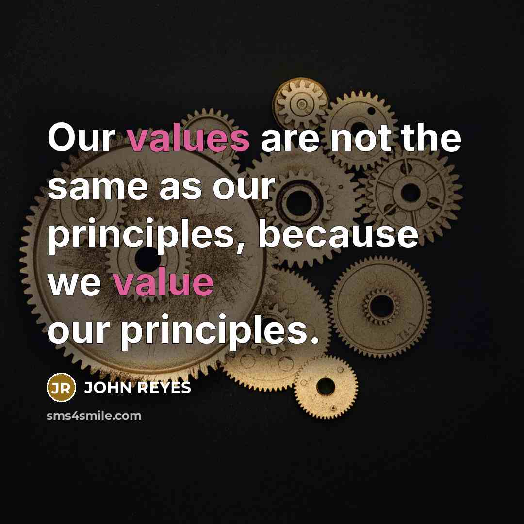 “Our values are not the same as our principles, because we value our principles.” quote by JOHN REYES