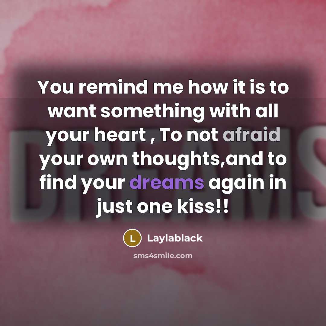 “You remind me how it is to want something with all your heart , To not afraid your own thoughts,and to find your dreams again in just one kiss!!” quote by Laylablack