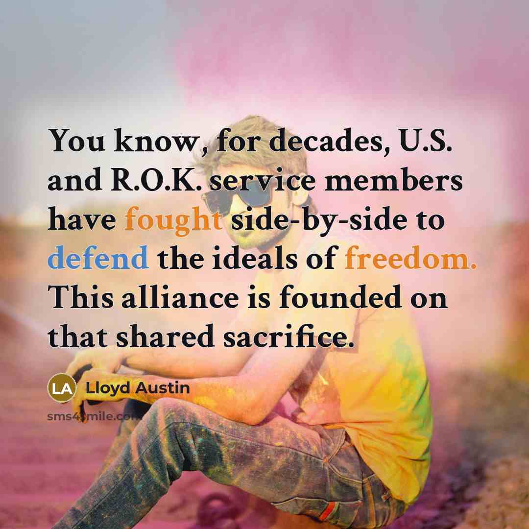 “You know, for decades, U.S. and R.O.K. service members have fought side-by-side to defend the ideals of freedom. This alliance is founded on that shared sacrifice.” quote by Lloyd Austin