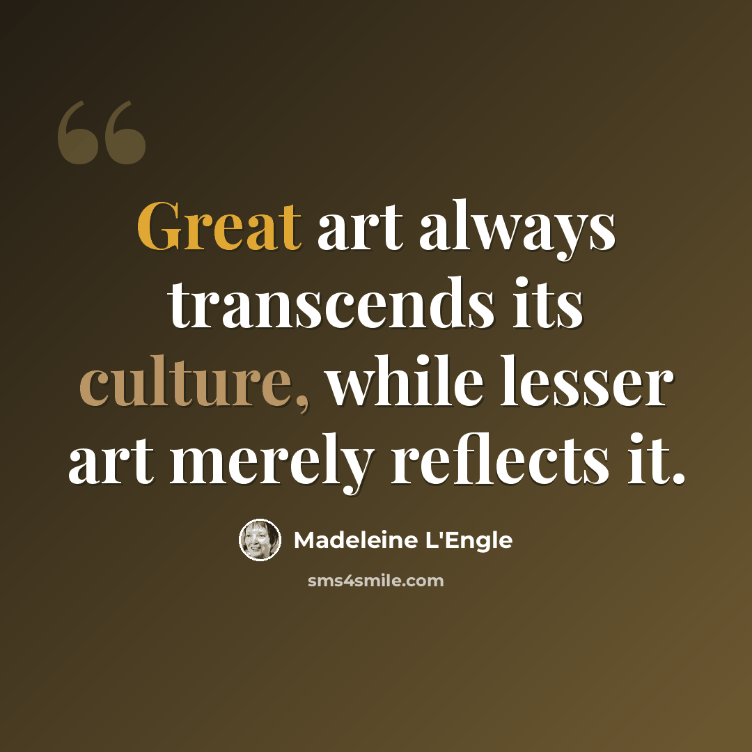 “Great art always transcends its culture, while lesser art merely reflects it.” quote by Madeleine L'Engle