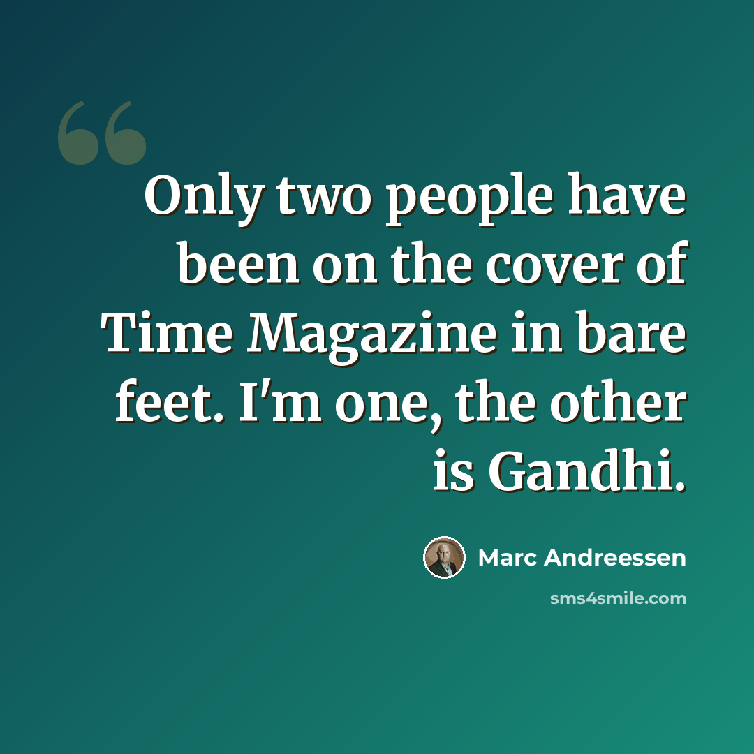 “Only two people have been on the cover of Time Magazine in bare feet. I'm one, the other is Gandhi.” quote by Marc Andreessen