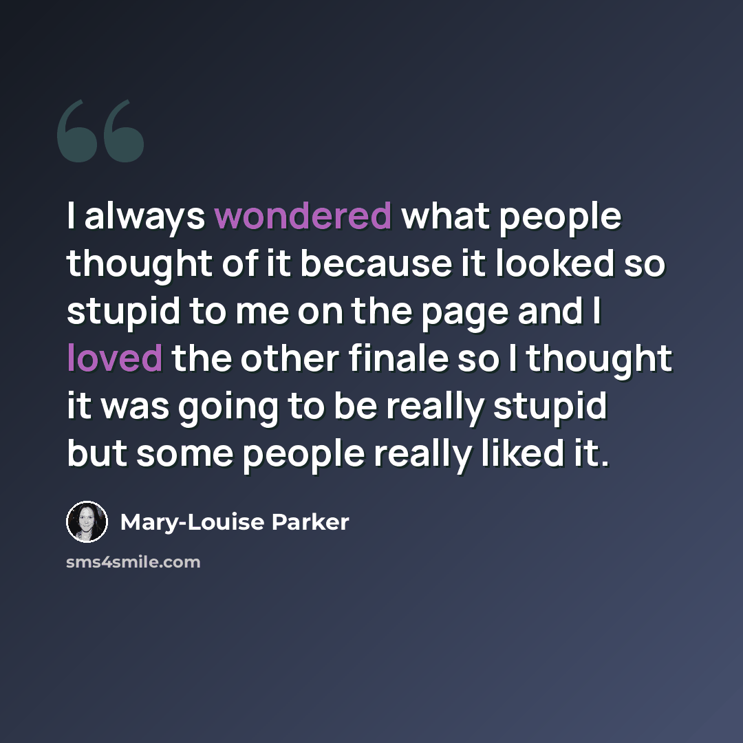 “I always wondered what people thought of it because it looked so stupid to me on the page and I loved the other finale so I thought it was going to be really stupid but some people really liked it.” quote by Mary-Louise Parker