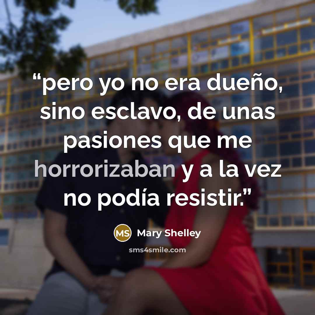 “pero yo no era dueño, sino esclavo, de unas pasiones que me horrorizaban y a la vez no podía resistir.” quote by Mary Shelley