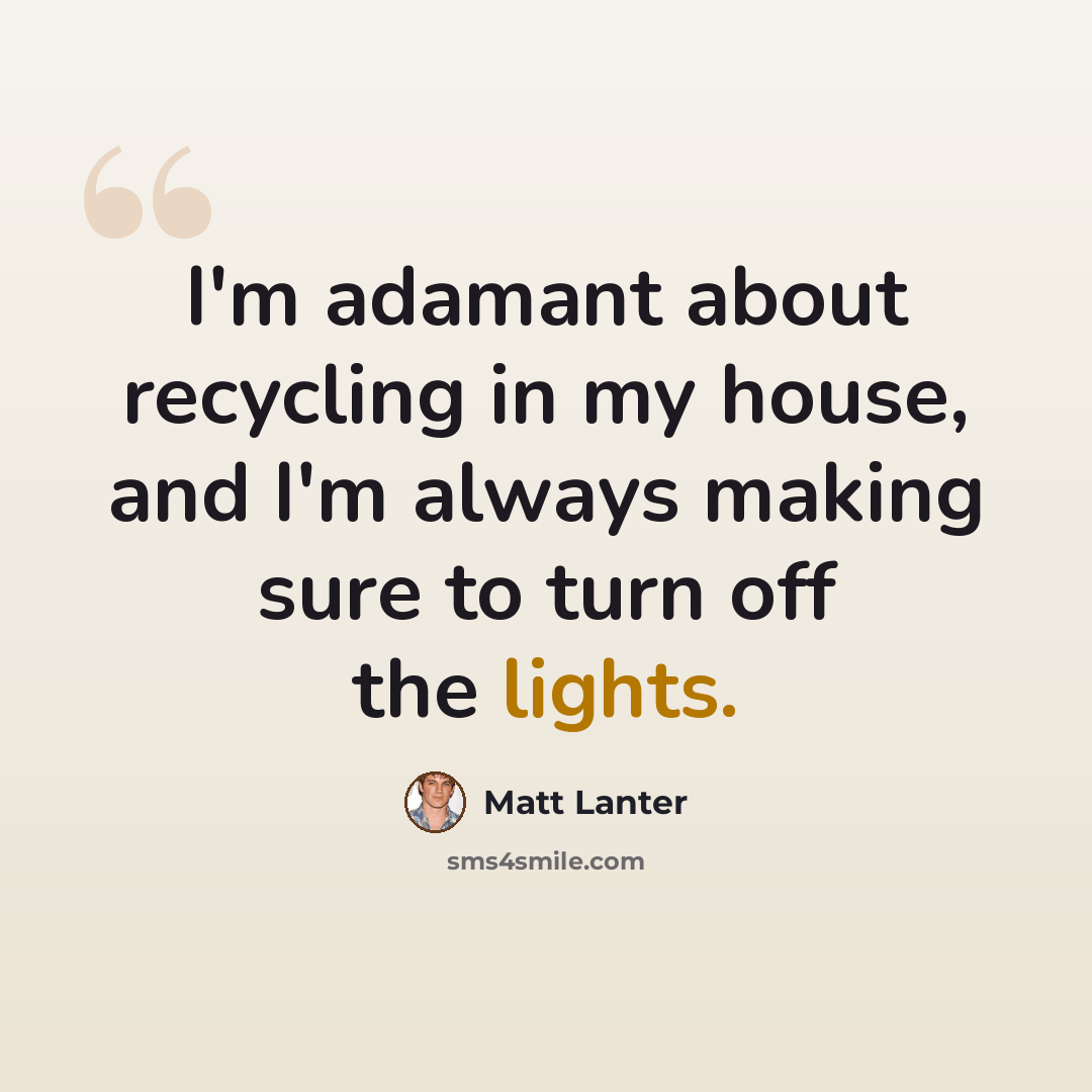 “I'm adamant about recycling in my house, and I'm always making sure to turn off the lights.” quote by Matt Lanter