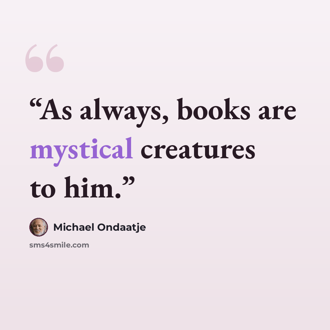 “As always, books are mystical creatures to him.” quote by Michael Ondaatje