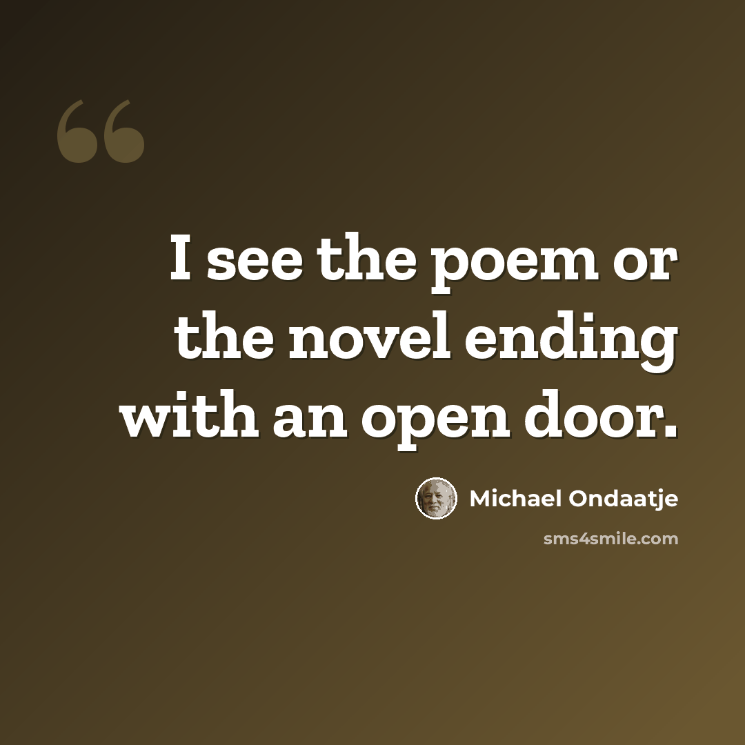 “I see the poem or the novel ending with an open door.” quote by Michael Ondaatje