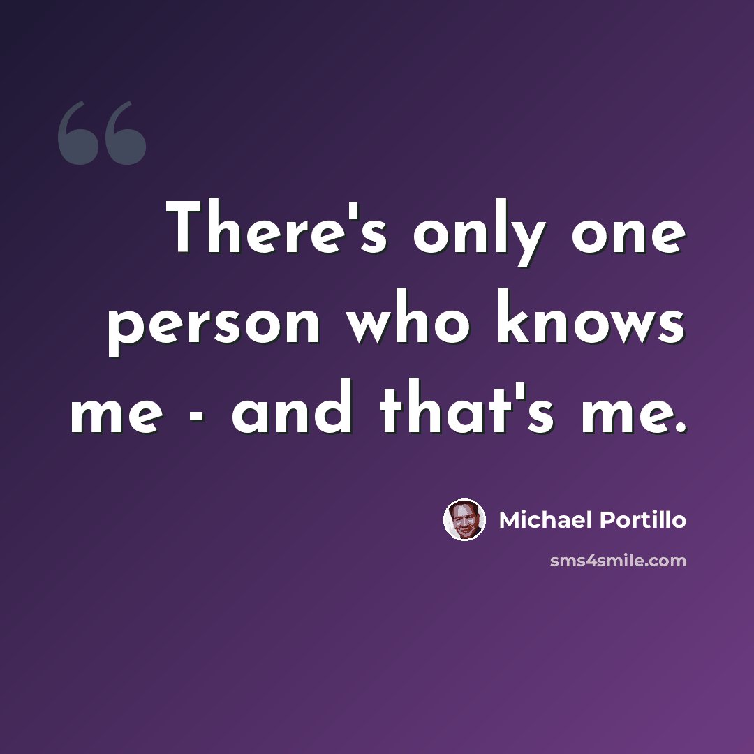 “There's only one person who knows me - and that's me.” quote by Michael Portillo