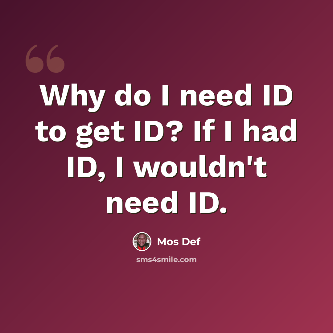 “Why do I need ID to get ID? If I had ID, I wouldn't need ID.” quote by Mos Def