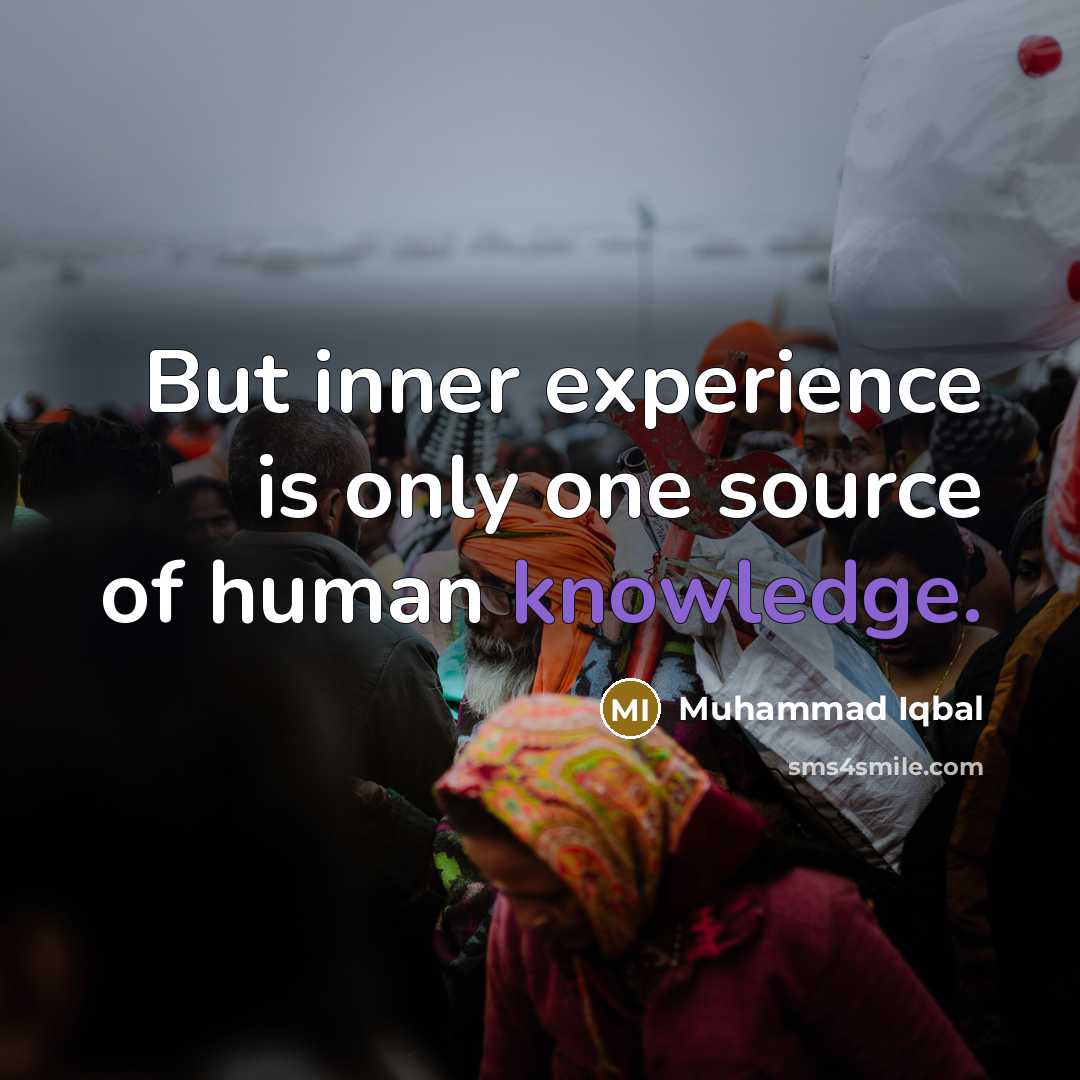 “But inner experience is only one source of human knowledge.” quote by Muhammad Iqbal
