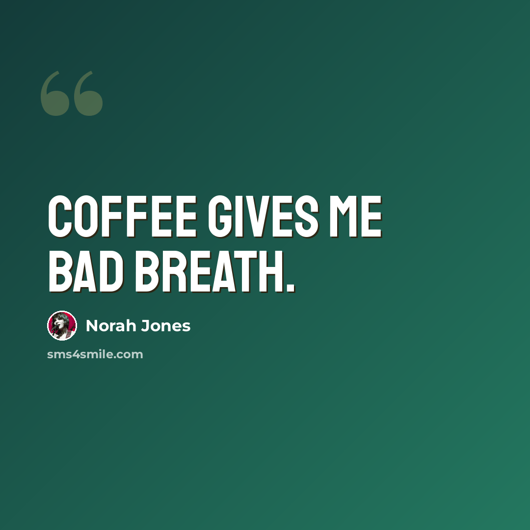 “Coffee gives me bad breath.” quote by Norah Jones