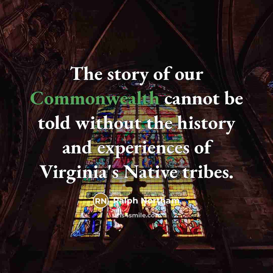 “The story of our Commonwealth cannot be told without the history and experiences of Virginia's Native tribes.” quote by Ralph Northam