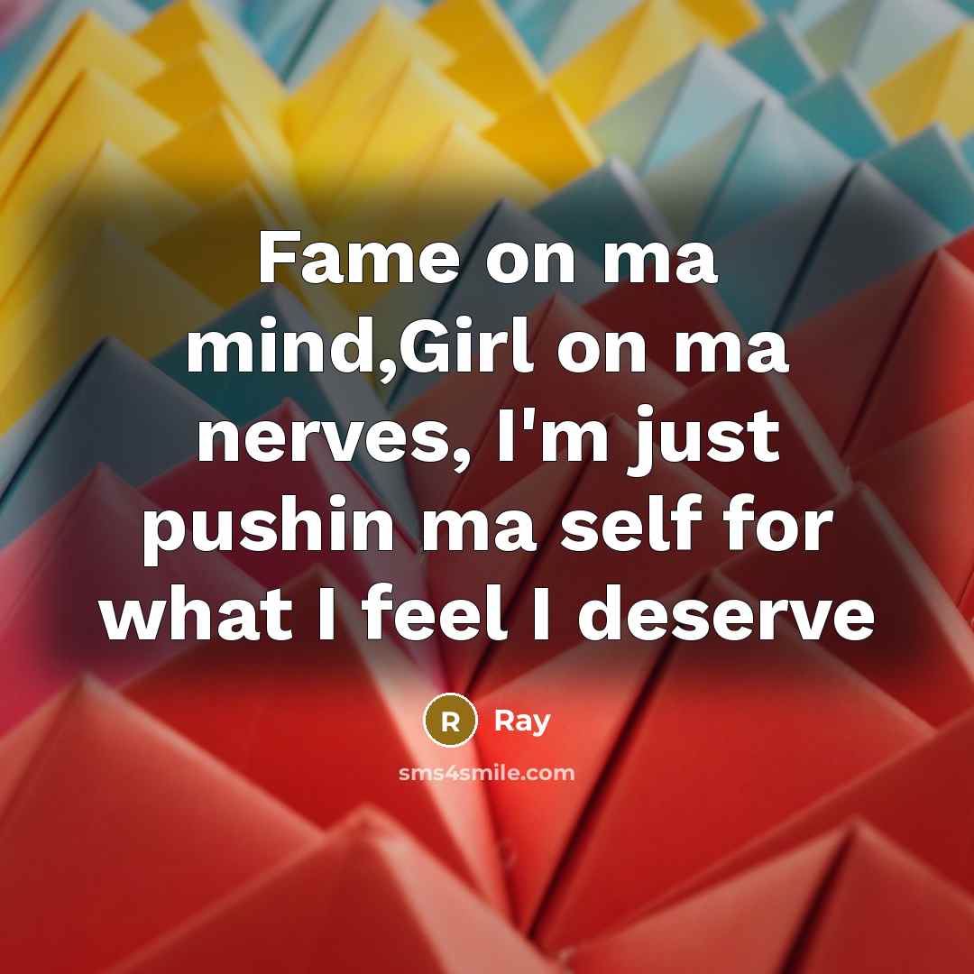 “Fame on ma mind,Girl on ma nerves, I'm just pushin ma self for what I feel I deserve” quote by RAY