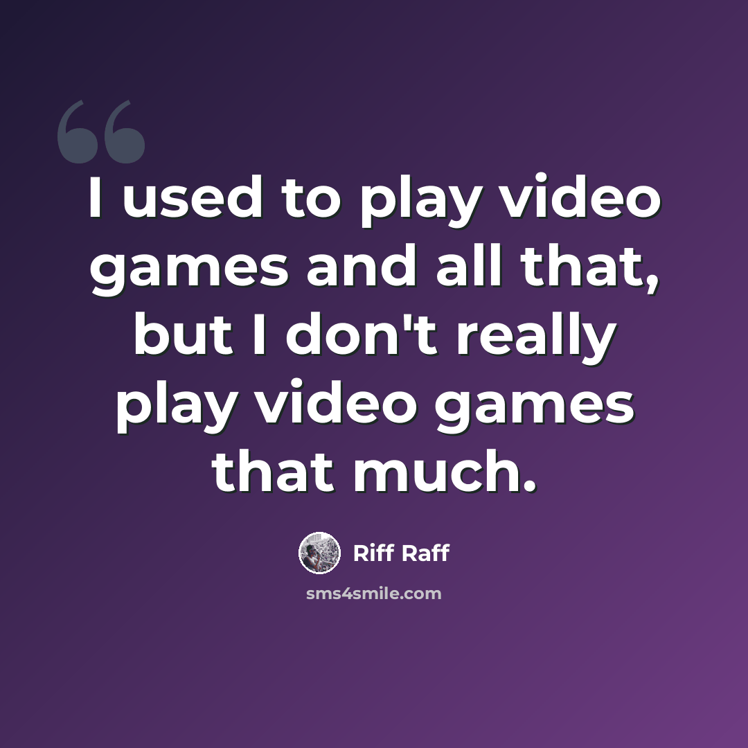 “I used to play video games and all that, but I don't really play video games that much.” quote by Riff Raff