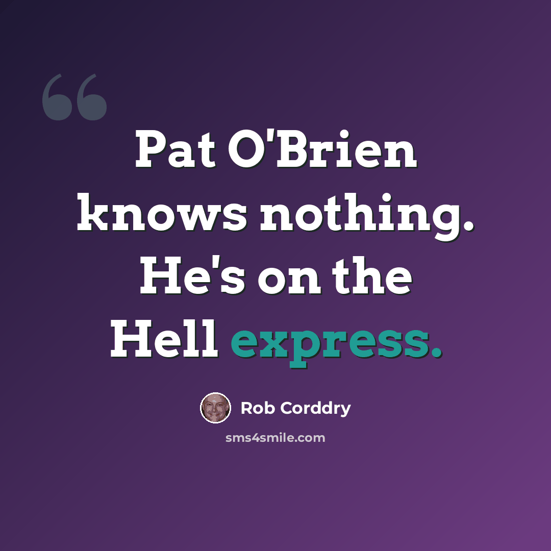 “Pat O'Brien knows nothing. He's on the Hell express.” quote by Rob Corddry
