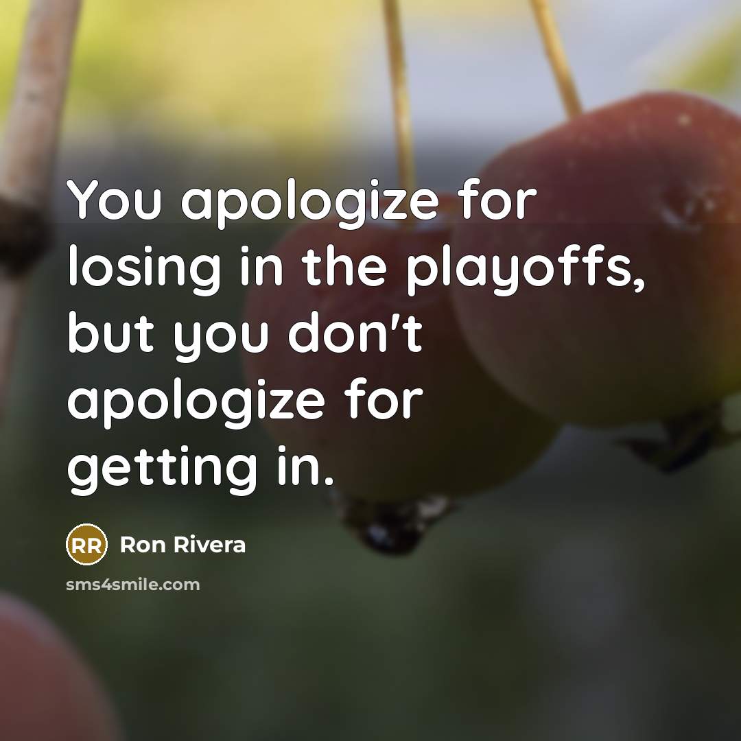 “You apologize for losing in the playoffs, but you don't apologize for getting in.” quote by Ron Rivera