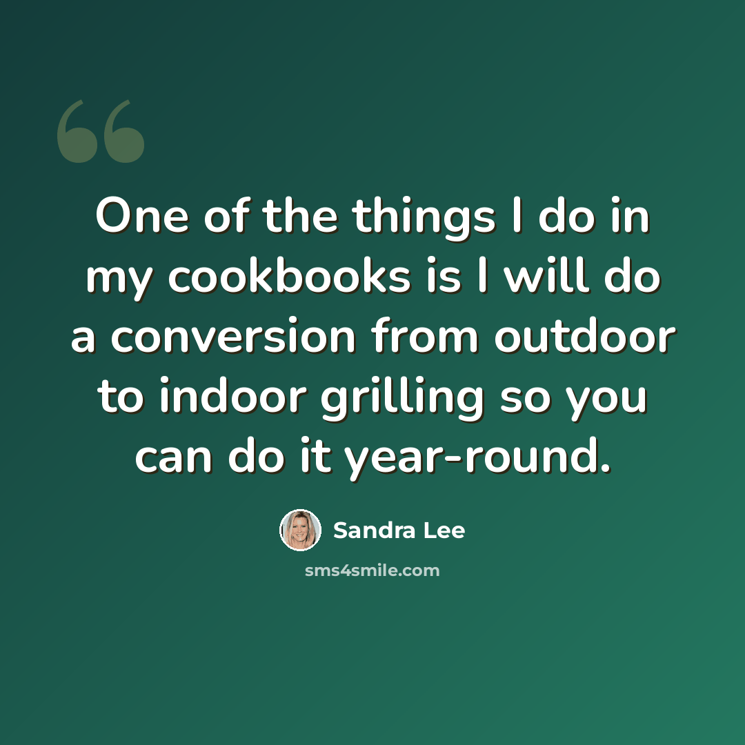“One of the things I do in my cookbooks is I will do a conversion from outdoor to indoor grilling so you can do it year-round.” quote by Sandra Lee