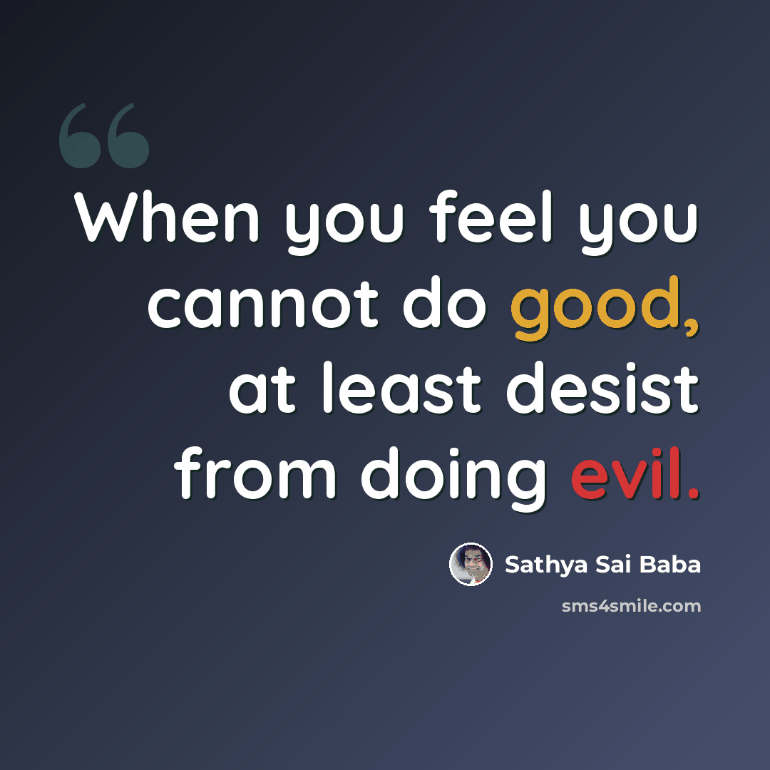“When you feel you cannot do good, at least desist from doing evil.” quote by Sathya Sai Baba
