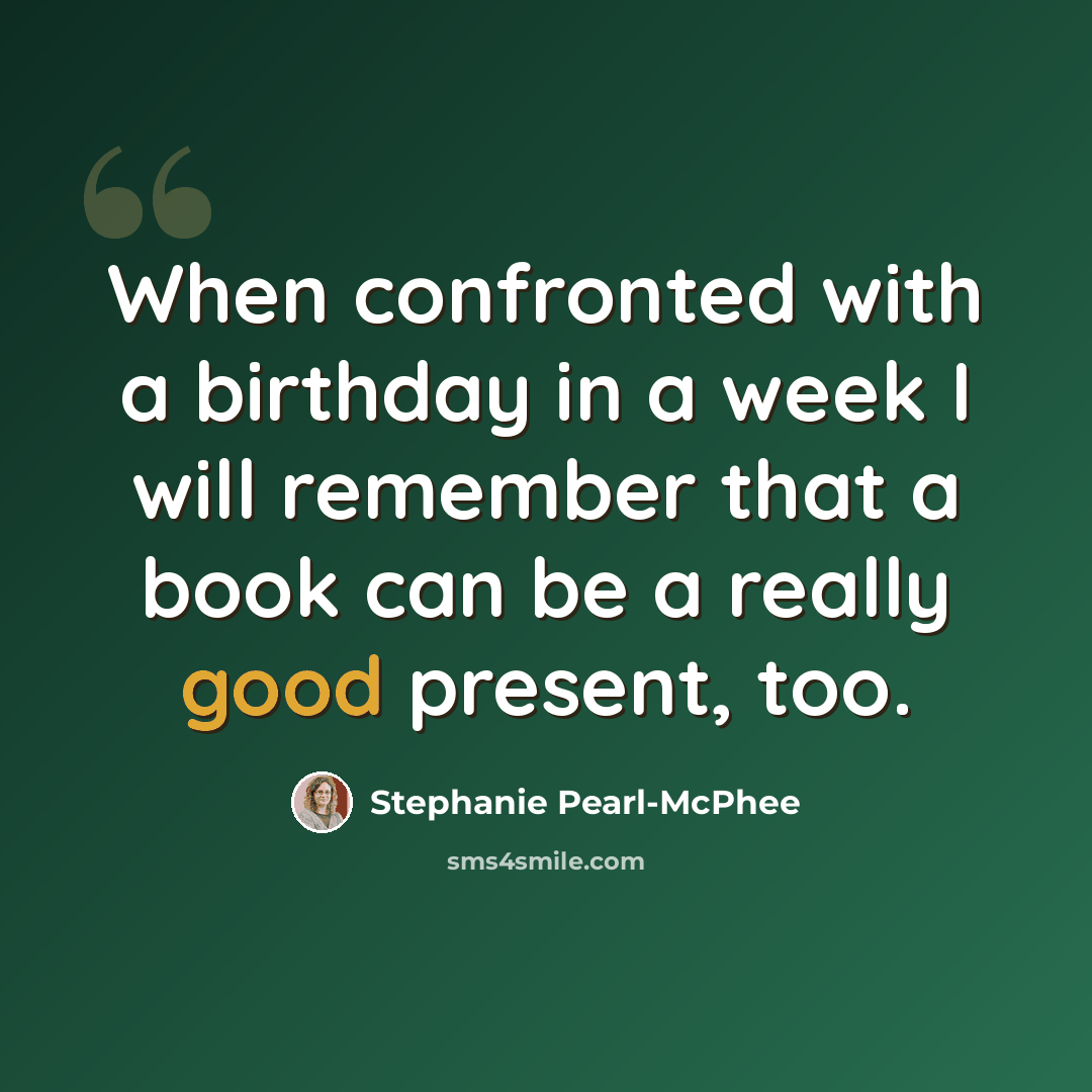 “When confronted with a birthday in a week I will remember that a book can be a really good present, too.” quote by Stephanie Pearl-McPhee
